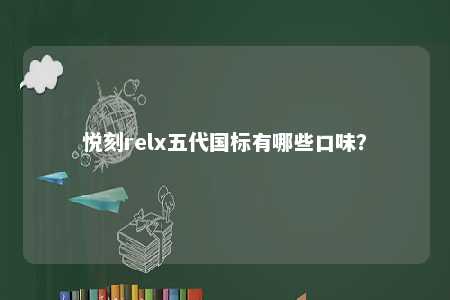 悦刻relx五代国标有哪些口味�？ 